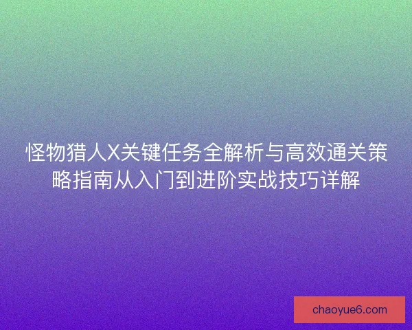 怪物猎人X关键任务全解析与高效通关策略指南从入门到进阶实战技巧详解