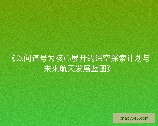 《以问道号为核心展开的深空探索计划与未来航天发展蓝图》