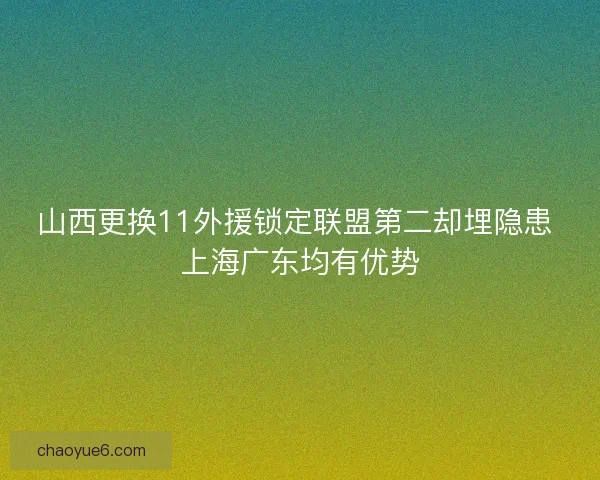 山西更换11外援锁定联盟第二却埋隐患 上海广东均有优势