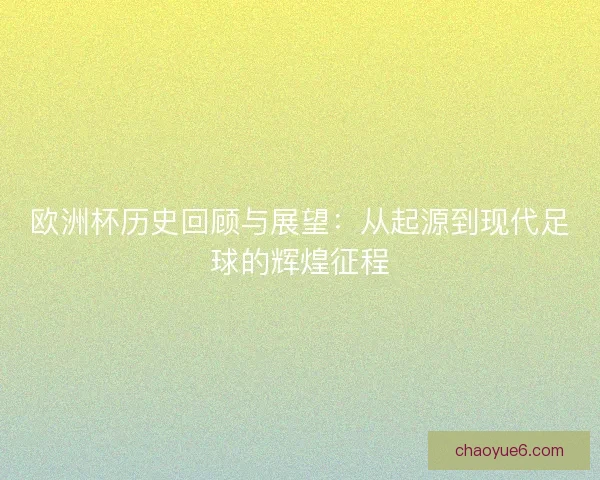 欧洲杯历史回顾与展望：从起源到现代足球的辉煌征程