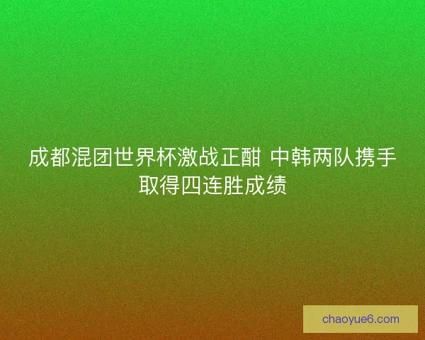 成都混团世界杯激战正酣 中韩两队携手取得四连胜成绩