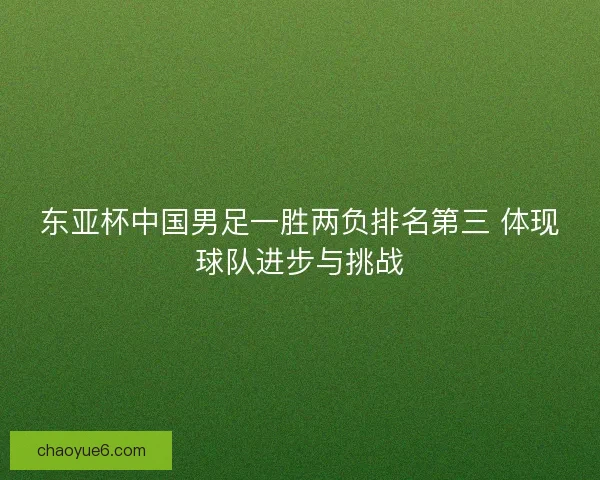 东亚杯中国男足一胜两负排名第三 体现球队进步与挑战