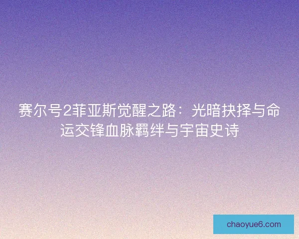 赛尔号2菲亚斯觉醒之路：光暗抉择与命运交锋血脉羁绊与宇宙史诗