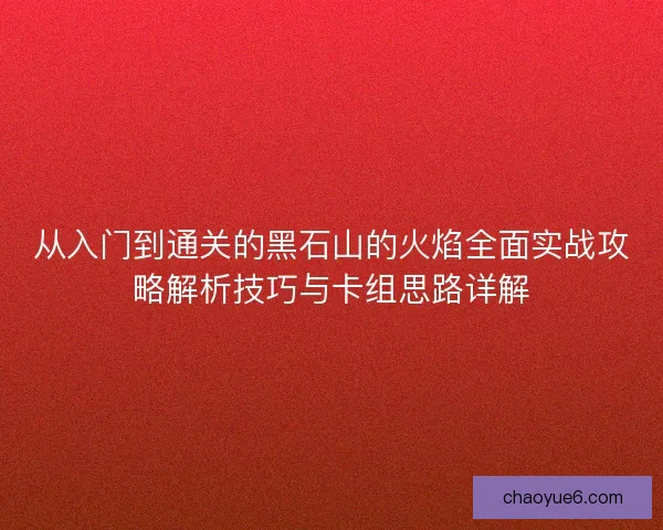 从入门到通关的黑石山的火焰全面实战攻略解析技巧与卡组思路详解