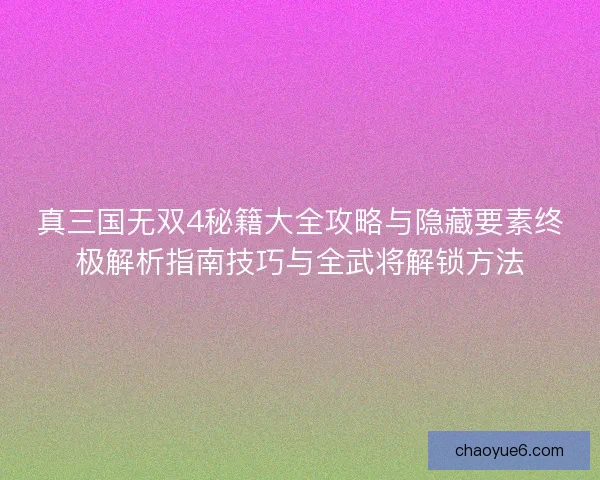 真三国无双4秘籍大全攻略与隐藏要素终极解析指南技巧与全武将解锁方法