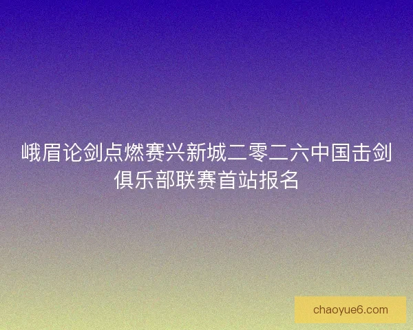 峨眉论剑点燃赛兴新城二零二六中国击剑俱乐部联赛首站报名