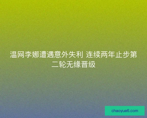 温网李娜遭遇意外失利 连续两年止步第二轮无缘晋级